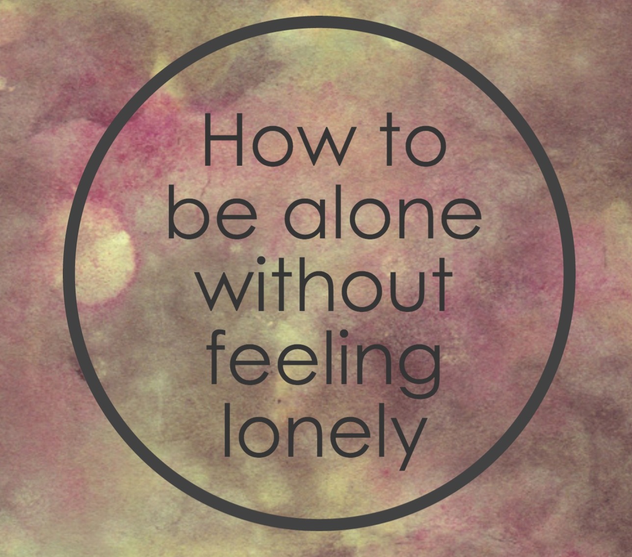 How To Be Alone Without Feeling Lonely