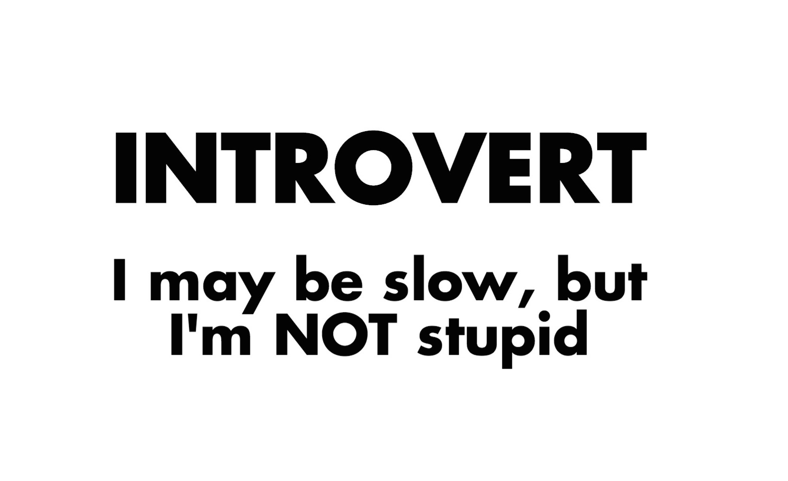 Introvert: I May Be Slow, But I’m NOT Stupid