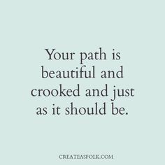 Your path is beautiful and crooked and just as it should be.