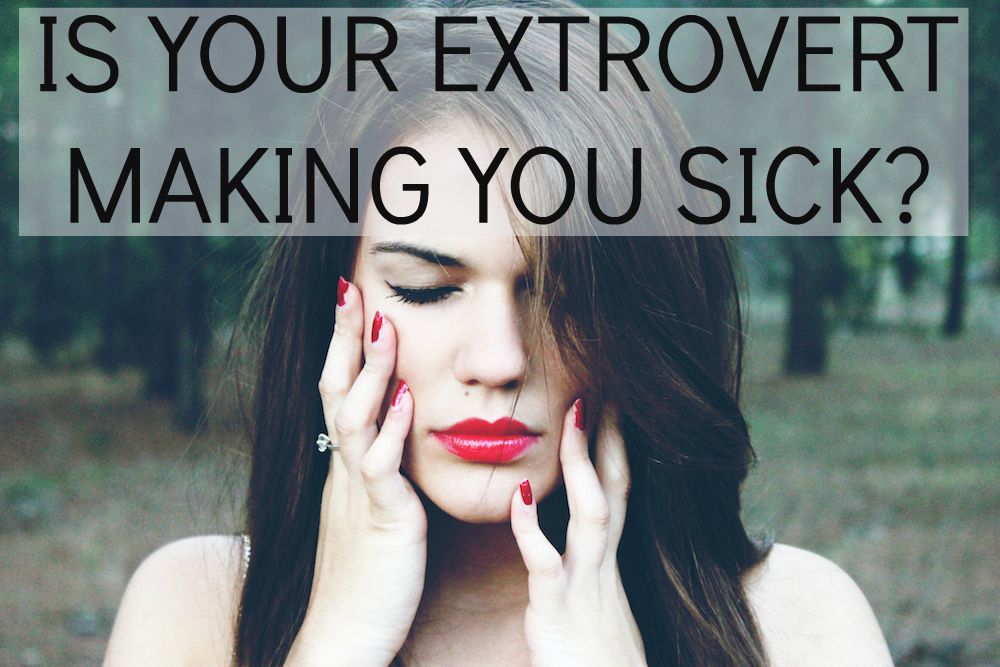 Introvert: Is Your Extrovert Making You Sick?