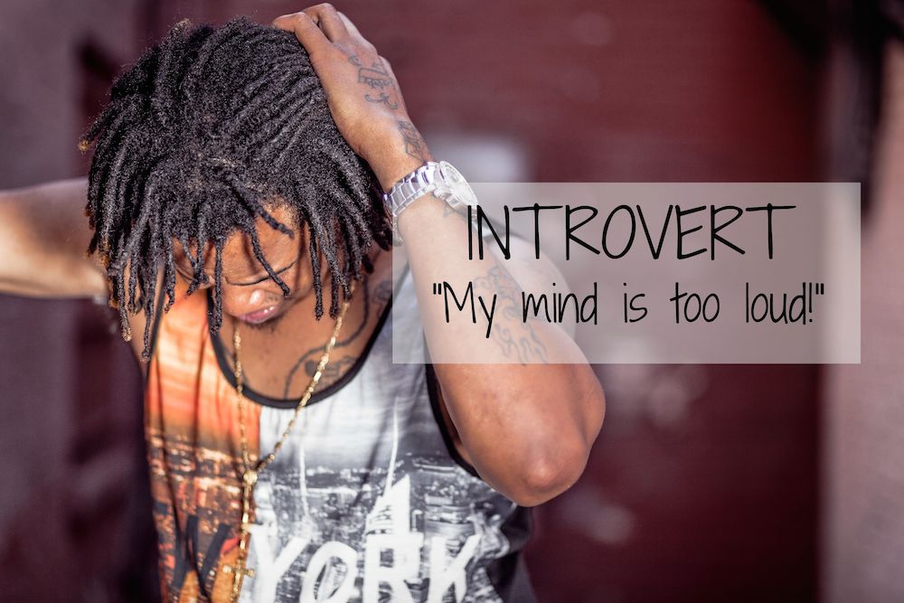 Introvert: “My mind is too loud!”