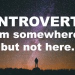 Introvert – I’m somewhere, but not here